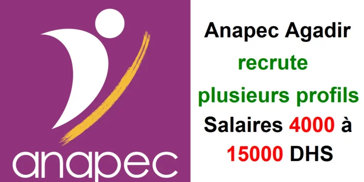 Anapec Agadir recrute plusieurs profils Salaires 4000 à 15000 DHS